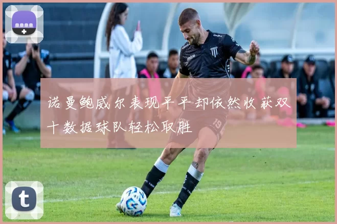 诺曼鲍威尔表现平平却依然收获双十数据球队轻松取胜