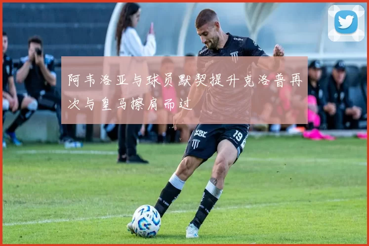 阿韦洛亚与球员默契提升克洛普再次与皇马擦肩而过
