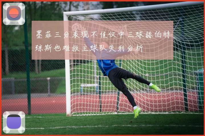 墨菲三分表现不佳仅中三球赫伯特琼斯也难救主球队失利分析