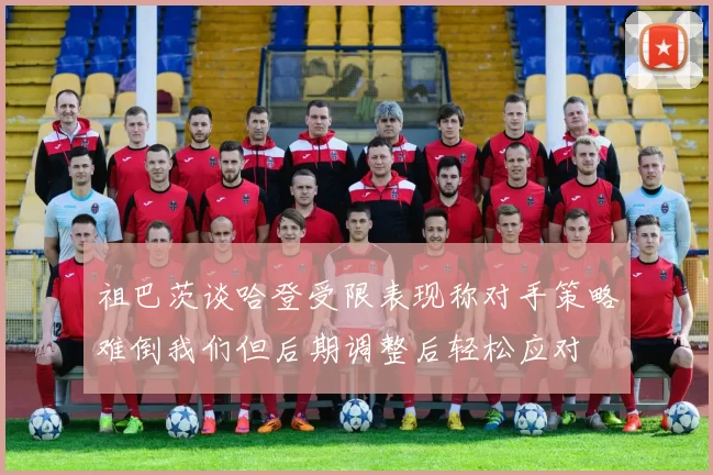 祖巴茨谈哈登受限表现称对手策略难倒我们但后期调整后轻松应对