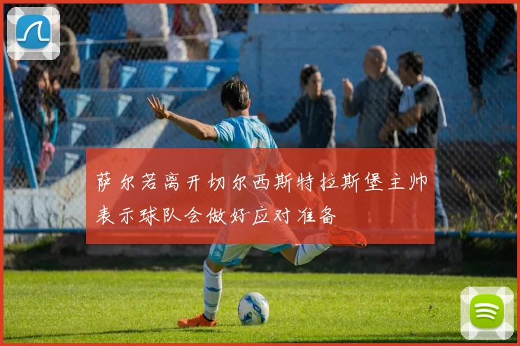 萨尔若离开切尔西斯特拉斯堡主帅表示球队会做好应对准备