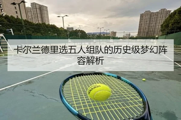 卡尔兰德里选五人组队的历史级梦幻阵容解析 - od.com